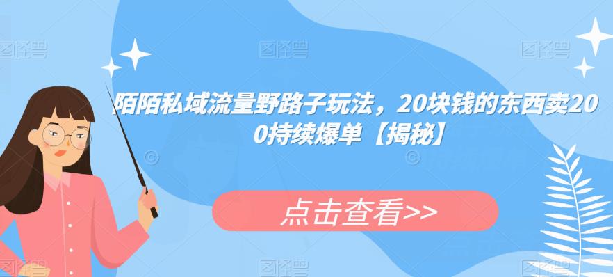陌陌私域流量野路子玩法，20块钱的东西卖200持续爆单【揭秘】-薪火元源库