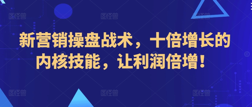 新营销操盘战术，十倍增长的内核技能，让利润倍增！-薪火元源库