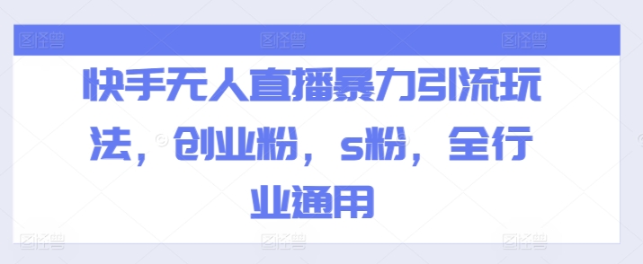 快手无人直播暴力引流玩法，创业粉，s粉，全行业通用-薪火元源库