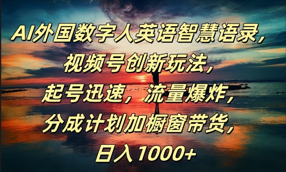 AI外国数字人英语智慧语录，视频号创新玩法，起号迅速，流量爆炸，日入1k+【揭秘】-薪火元源库