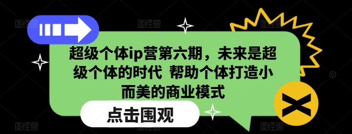 超级个体ip营第六期，未来是超级个体的时代  帮助个体打造小而美的商业模式-薪火元源库