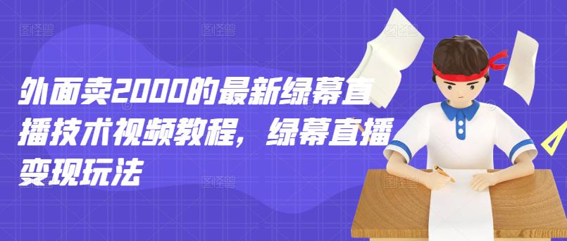 外面卖2000的最新绿幕直播技术视频教程，绿幕直播变现玩法-第一资源库