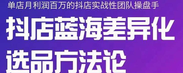 小卒抖店终极蓝海差异化选品方法论，全面介绍抖店无货源选品的所有方法-第一资源库
