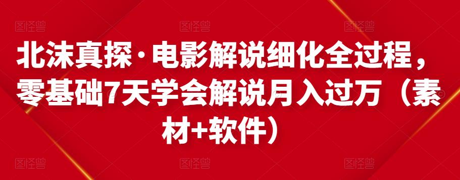 北沫真探·电影解说细化全过程，零基础7天学会电影解说月入过万（教程+素材+软件）-第一资源库