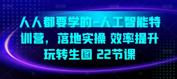 人人都要学的-人工智能特训营，落地实操 效率提升 玩转生图(22节课)-第一资源库