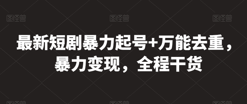 最新短剧暴力起号+万能去重，暴力变现，全程干货【揭秘】-第一资源库