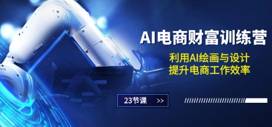 AI电商-财富训练营：利用AI绘画与设计，提升电商工作效率(23节课)-第一资源库