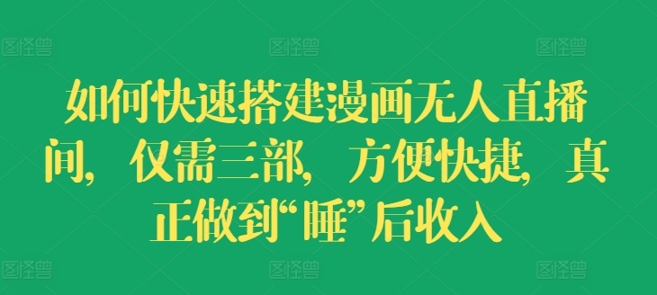 如何快速搭建漫画无人直播间，仅需三部，方便快捷，真正做到“睡”后收入【揭秘】-第一资源库