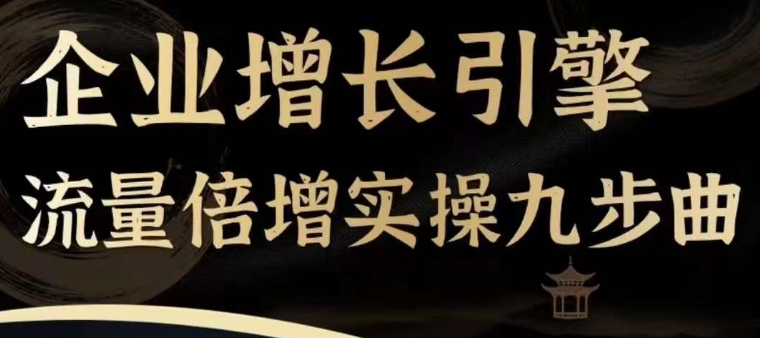 企业增长引擎流量倍增实操九步曲，一套课程帮你找到快速、简单、有效、可复制的获客+变现方式，-第一资源库