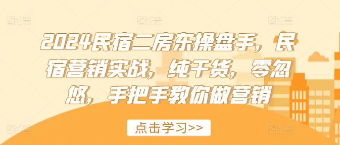 2024民宿二房东操盘手，民宿营销实战，纯干货，零忽悠，手把手教你做营销-第一资源库