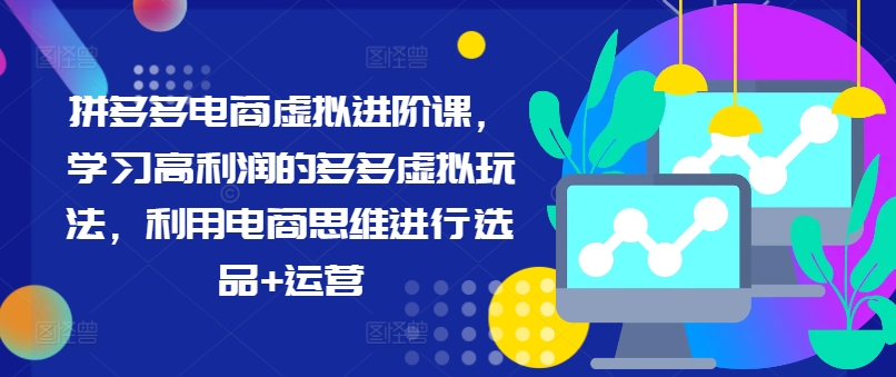 拼多多电商虚拟进阶课，学习高利润的多多虚拟玩法，利用电商思维进行选品+运营-第一资源库