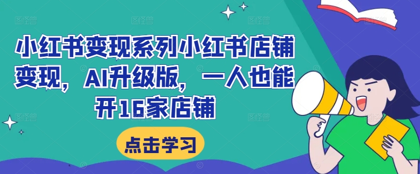 小红书变现系列小红书店铺变现，AI升级版，一人也能开16家店铺-第一资源库