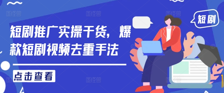 短剧推广实操干货，爆款短剧视频去重手法-第一资源库