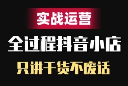 抖音小店精细化实战运营，只讲干货不废话-第一资源库
