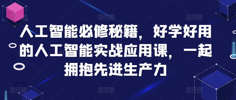 人工智能必修秘籍，好学好用的人工智能实战应用课，一起拥抱先进生产力-第一资源库