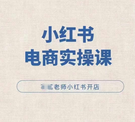 小红薯电商实操课，小红书开店实操必学课-第一资源库