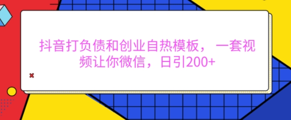 抖音打负债和创业自热模板， 一套视频让你微信，日引200+【揭秘】-第一资源库