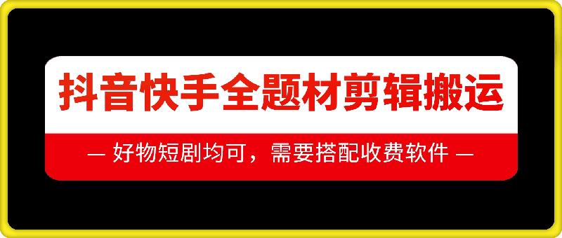 抖音快手全题材剪辑搬运技术，适合好物、短剧等-第一资源库