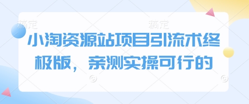 小淘资源站项目引流术终极版，亲测实操可行的-第一资源库