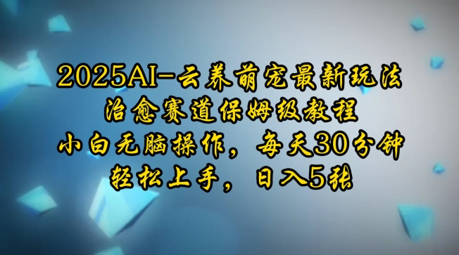 2025AI云养萌宠最新玩法，治愈赛道保姆级教程，小白无脑操作，每天30分钟，轻松上手，日入5张-第一资源库