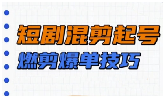 短剧实操教学，短剧混剪起号燃剪爆单技巧-第一资源库