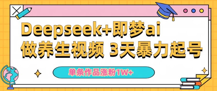 小白用DeepSeek+即梦做ai养生视频，一条作品涨粉5万+，单日收益多张-第一资源库