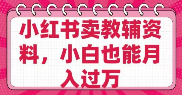 小红书卖教辅资料，0 成本，纯利润，售后成本极低，小白也能月入过W-第一资源库