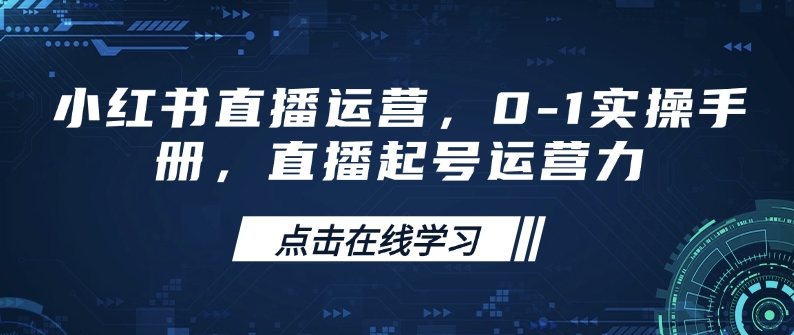 小红书直播运营，0-1实操手册，直播起号运营力-第一资源库