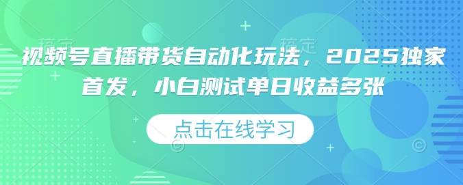 视频号直播带货自动化玩法，2025独家首发，小白测试单日收益多张【揭秘】-第一资源库