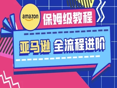 亚马逊保姆级全流程实操教程-跨境电商教程-第一资源库