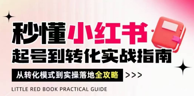 秒懂小红书-起号到转化实战指南，​从转化模式到实操落地全攻略，让你破解流量玄学，做得有结果-第一资源库