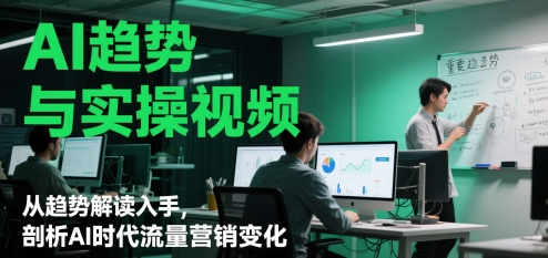 AI趋势与实操视频，从趋势解读入手，剖析AI时代流量营销变化-第一资源库