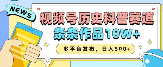 视频号历史科普赛道，条条作品10W+，多平台发布，助你变现收益翻倍-第一资源库