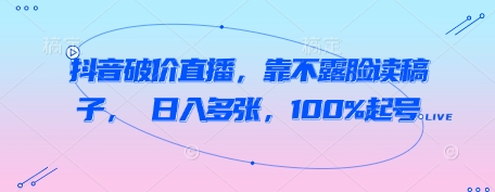 抖音破价直播，靠不露脸读稿子， 日入多张，100%起号-第一资源库