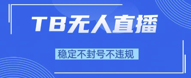 2025年TB无人直播带货10.0，全新技术，不违规，不封号，纯小白操作，日入1k【揭秘】-第一资源库