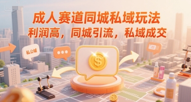 成人赛道同城私域玩法，利润高，同城引流，私域成交-第一资源库