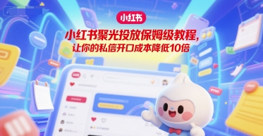 小红书聚光投放保姆级教程，让你的私信开口成本降低10倍-第一资源库