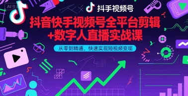 抖音快手视频号全平台剪辑+数字人直播实战课，从零到精通，快速实现短视频变现(更新6月)​-第一资源库