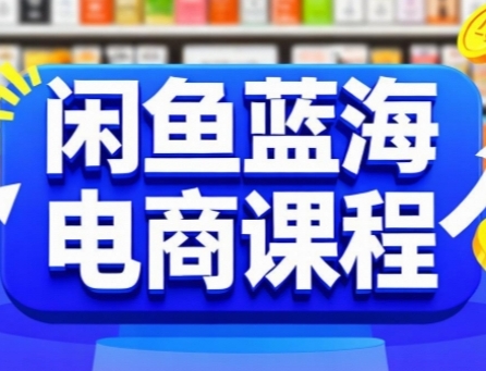 闲鱼蓝海电商课程，手把手助你快速上手，轻松实现闲鱼稳定盈利-第一资源库