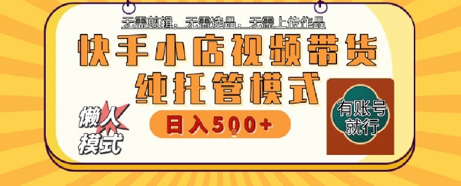 快手小店托管代运营，无需剪辑，无需选品，无需上传作品，全程无需操作，轻松月入5k+【揭秘】-第一资源库