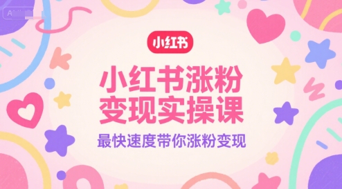 小红书涨粉变现实操课，最快速度带你涨粉变现-第一资源库