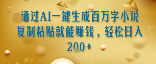 通过AI一键生成百万字小说复制粘贴就能挣钱，轻松日入2张+【揭秘】-第一资源库